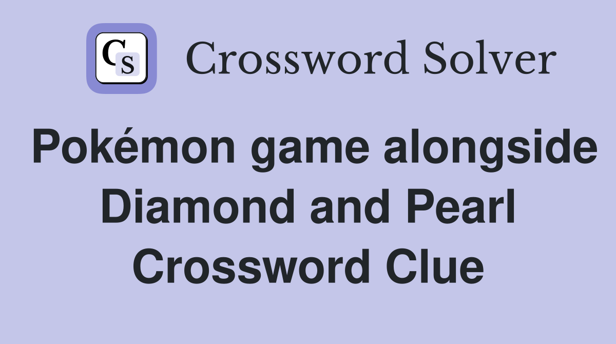 Pokémon game alongside Diamond and Pearl Crossword Clue