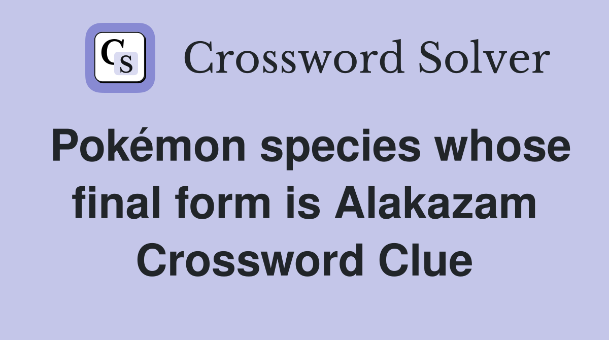 Pokémon species whose final form is Alakazam Crossword Clue