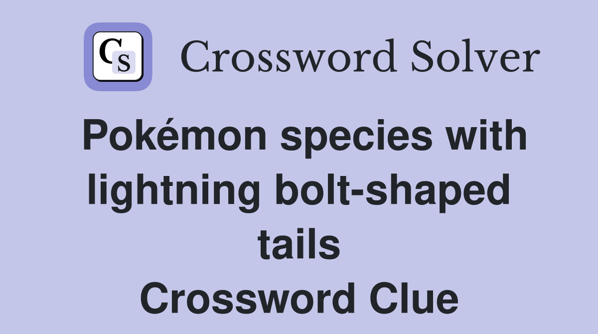 Pokémon species with lightning bolt-shaped tails Crossword Clue