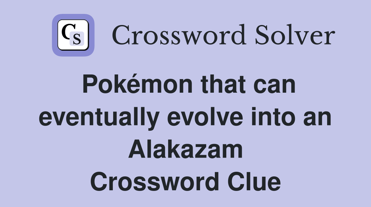 Pokémon that can eventually evolve into an Alakazam Crossword Clue