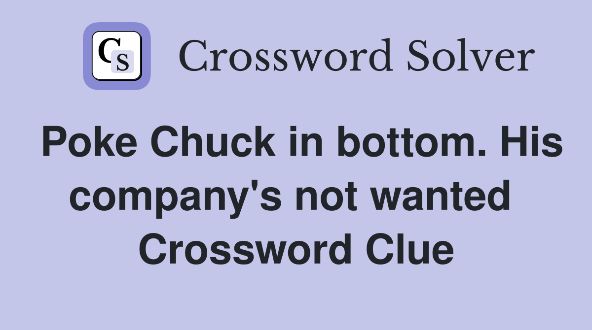 Poke Chuck in bottom. His company's not wanted  Crossword Clue