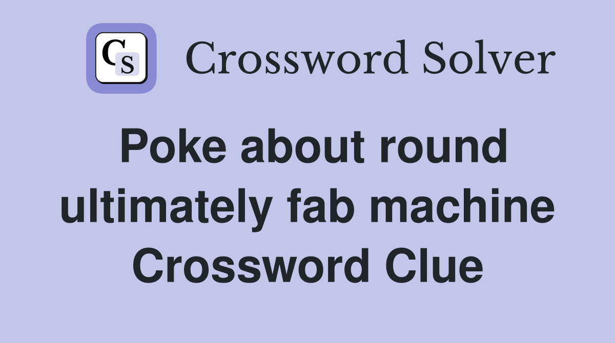 Poke about round ultimately fab machine Crossword Clue