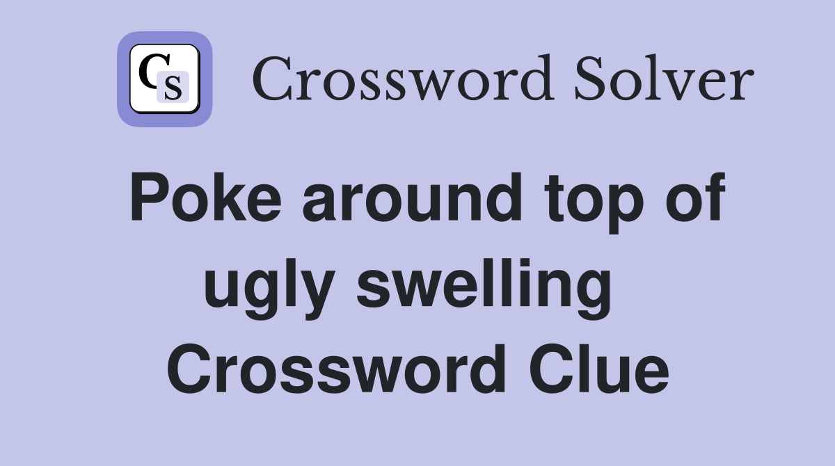 Poke around top of ugly swelling  Crossword Clue