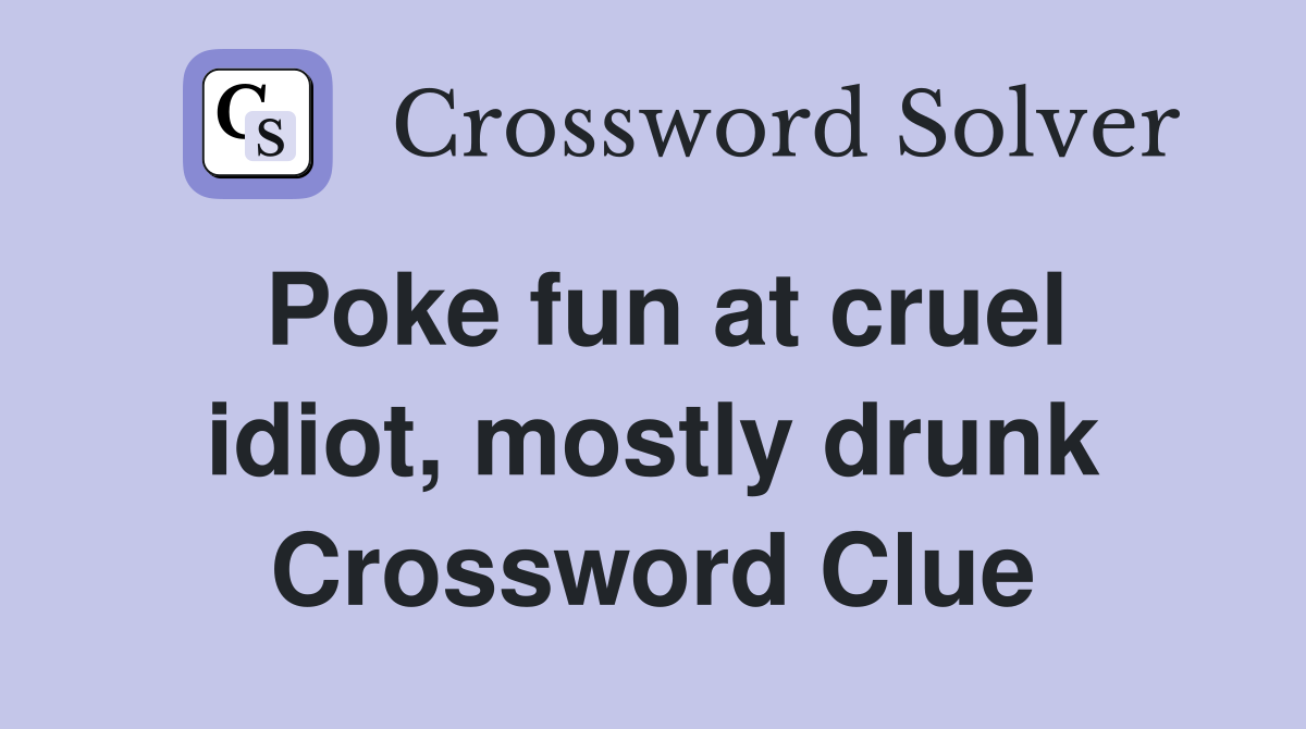 Poke fun at cruel idiot, mostly drunk Crossword Clue