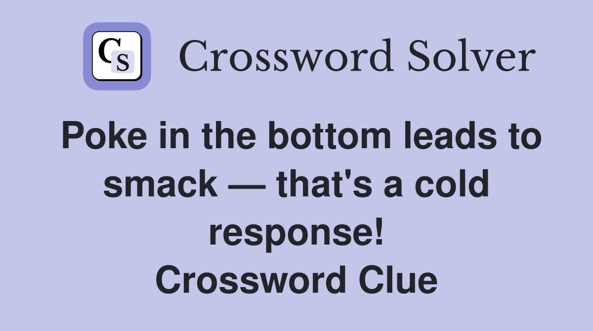Poke in the bottom leads to smack — that's a cold response! Crossword Clue