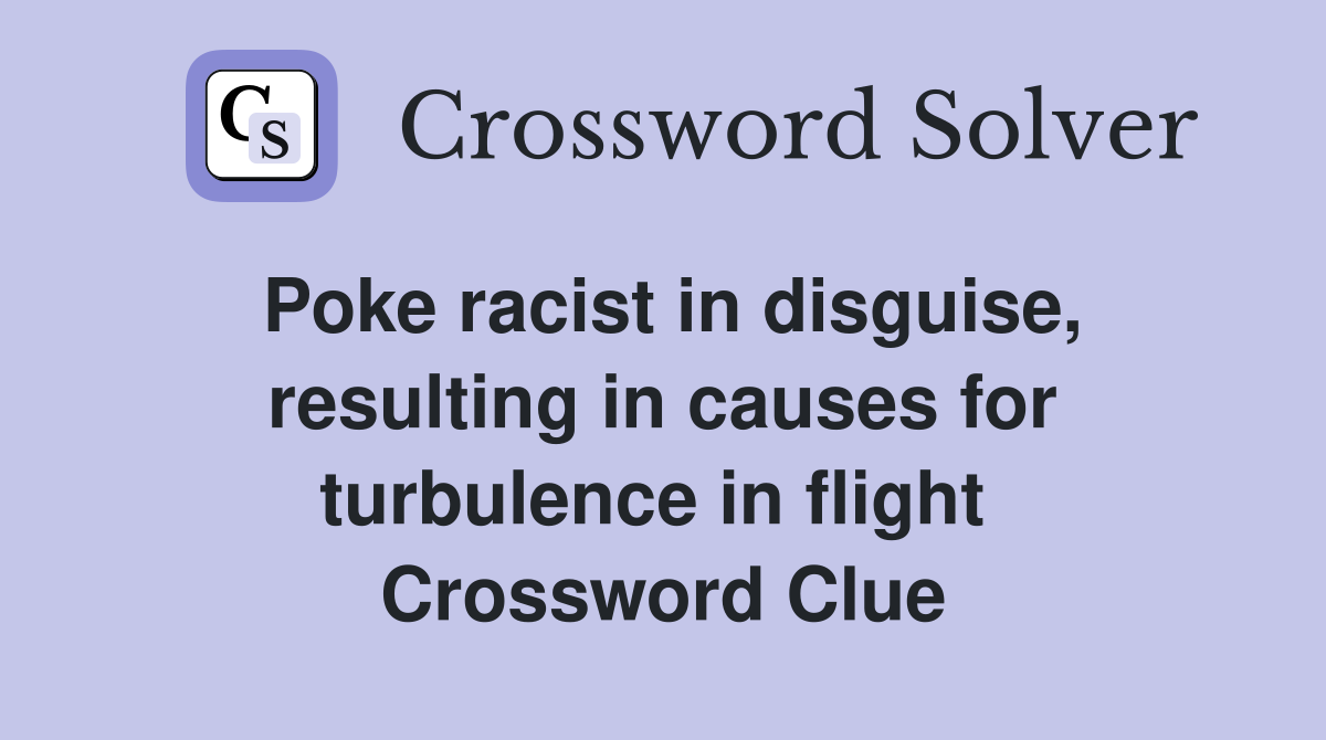Poke racist in disguise, resulting in causes for turbulence in flight  Crossword Clue