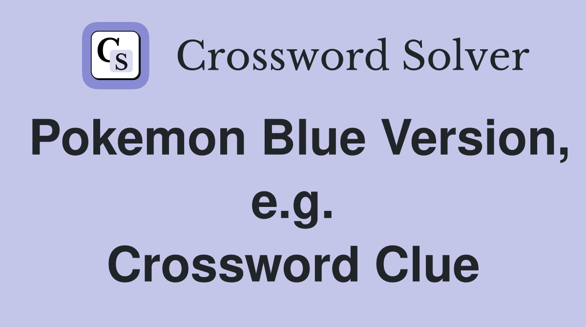 Pokemon Blue Version, e.g. Crossword Clue
