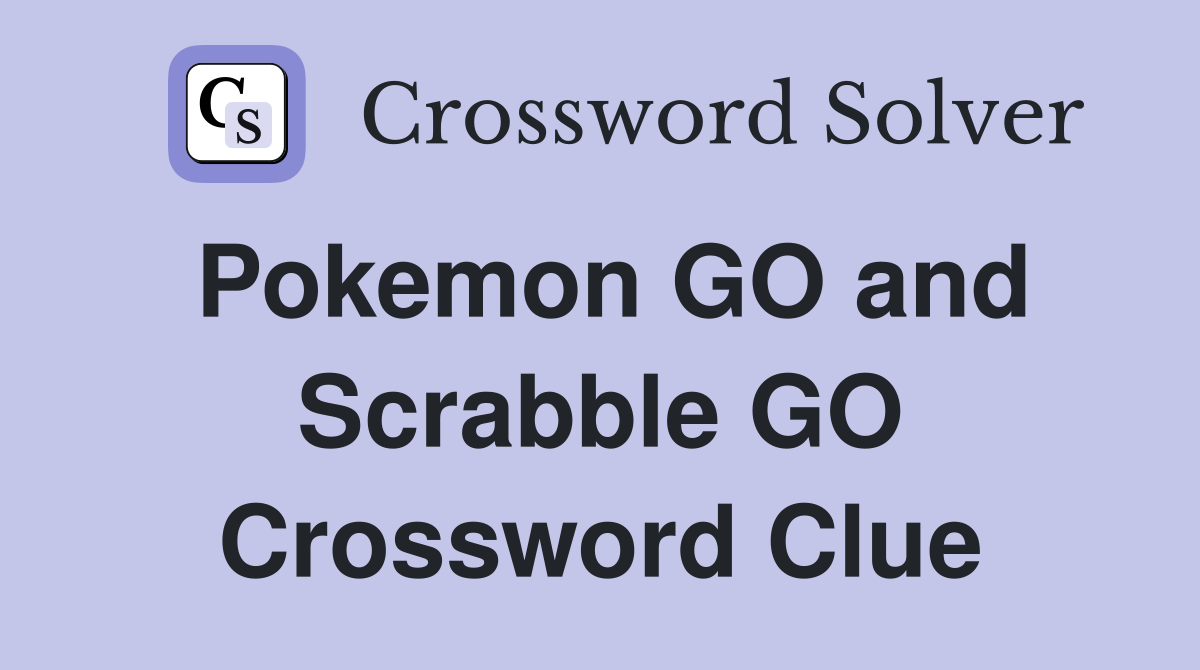 Pokemon GO and Scrabble GO Crossword Clue
