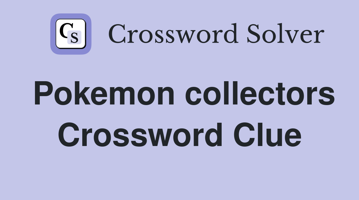Pokemon collectors Crossword Clue