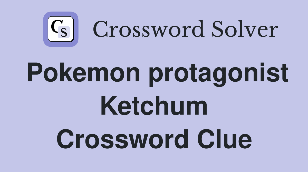 Pokemon protagonist Ketchum Crossword Clue