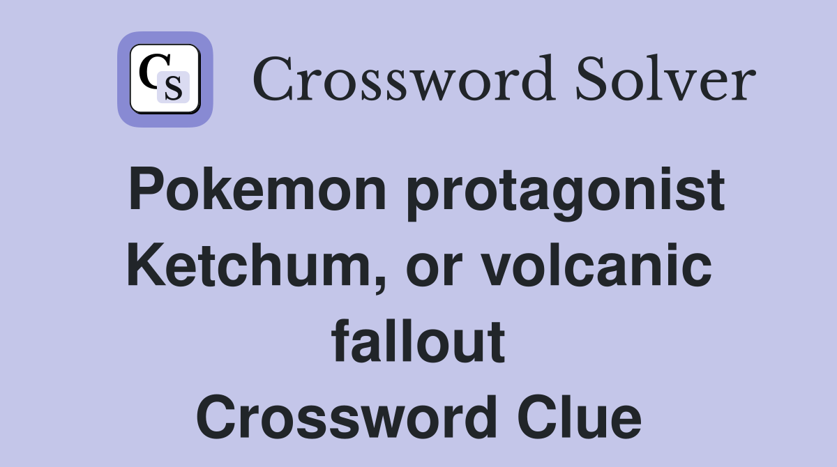 Pokemon protagonist Ketchum, or volcanic fallout Crossword Clue