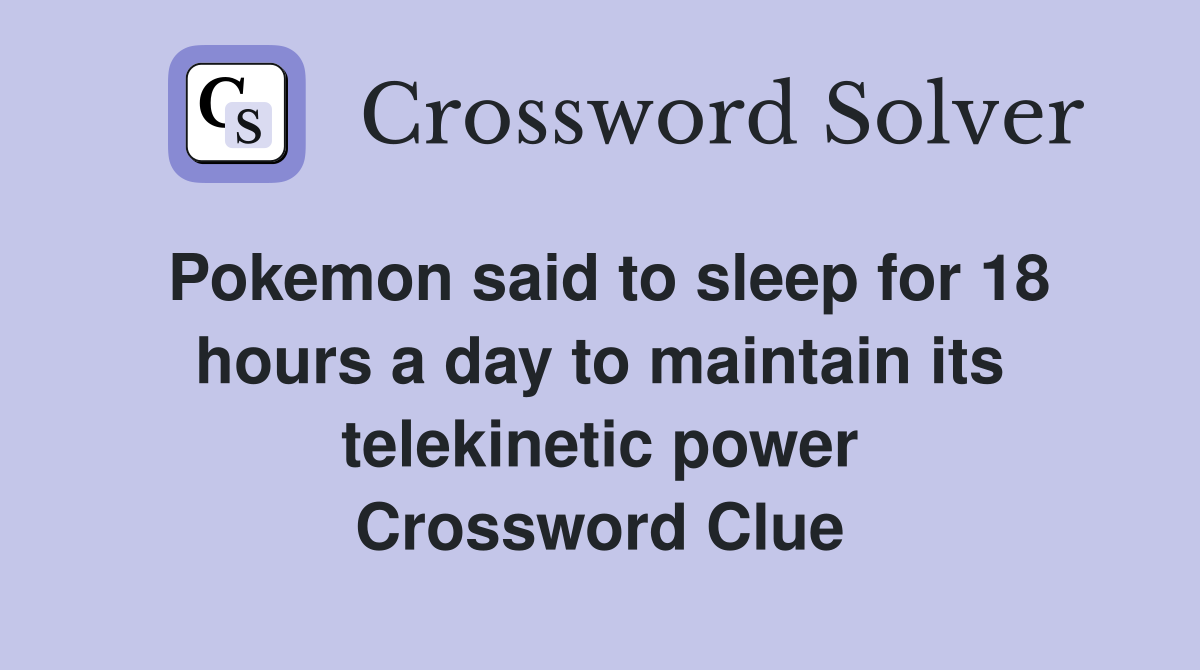 Pokemon said to sleep for 18 hours a day to maintain its telekinetic power Crossword Clue