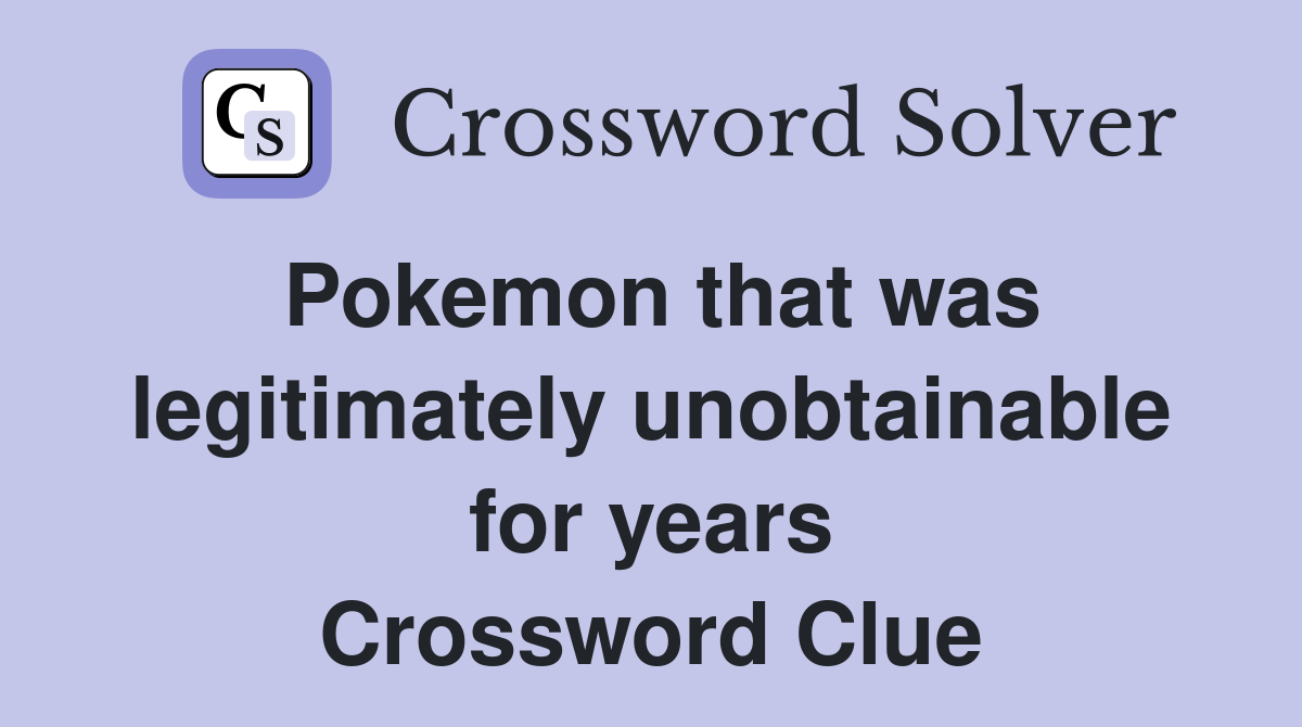 Pokemon that was legitimately unobtainable for years Crossword Clue