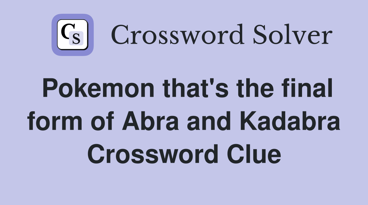 Pokemon that's the final form of Abra and Kadabra Crossword Clue