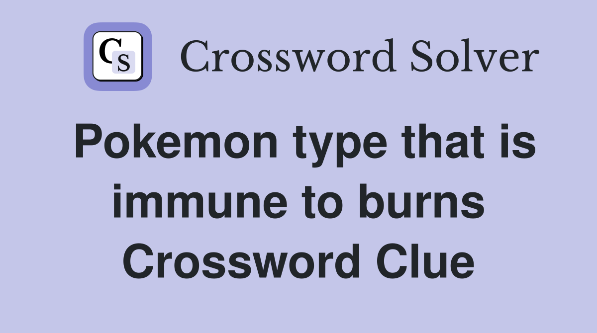 Pokemon type that is immune to burns Crossword Clue