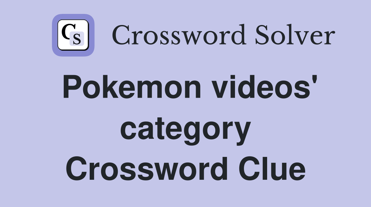 Pokemon videos' category Crossword Clue