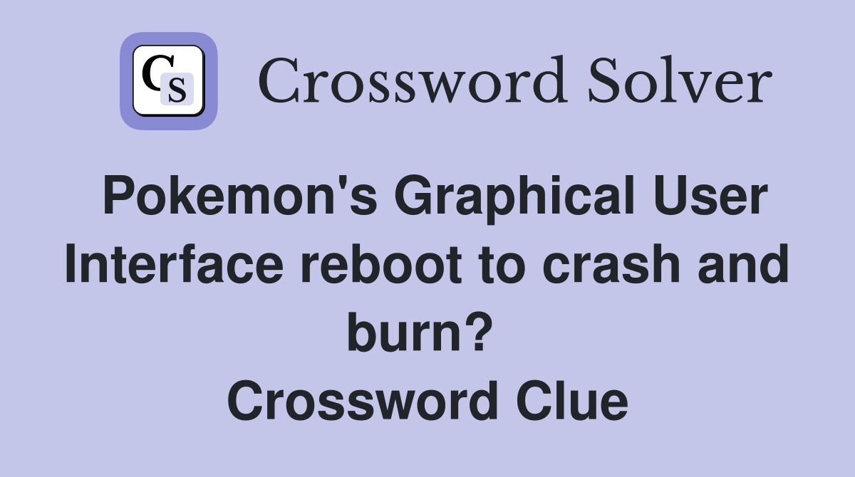 Pokemon's Graphical User Interface reboot to crash and burn?  Crossword Clue