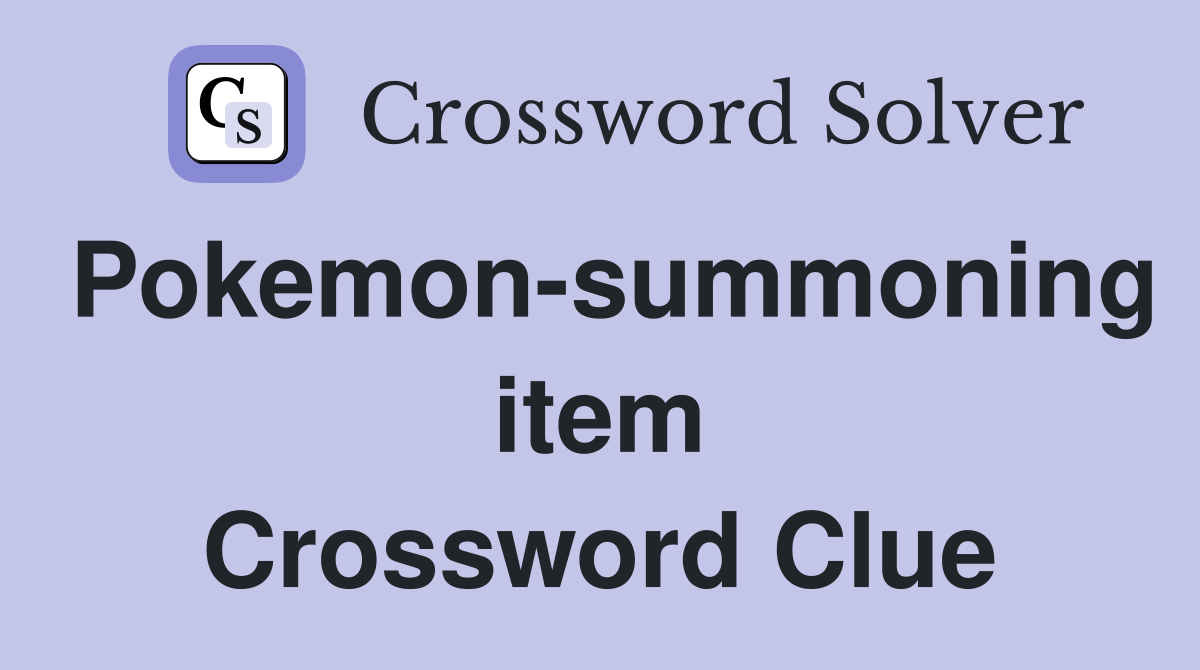 Pokemon-summoning item Crossword Clue