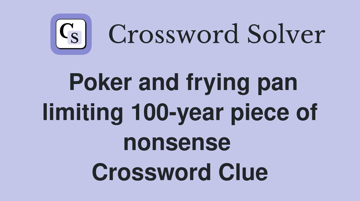 Poker and frying pan limiting 100-year piece of nonsense  Crossword Clue