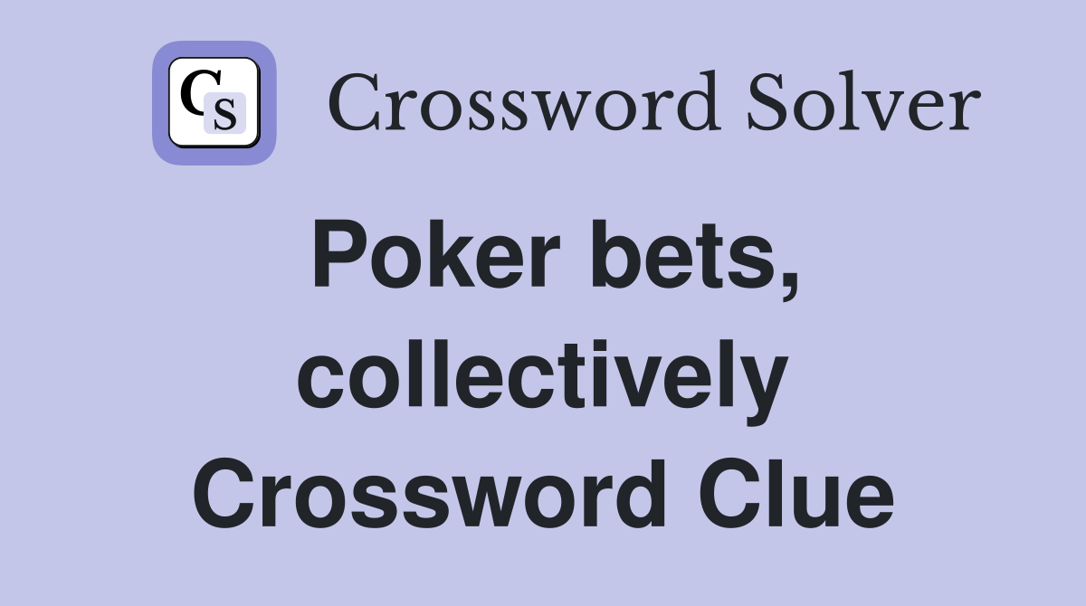 Poker bets, collectively Crossword Clue