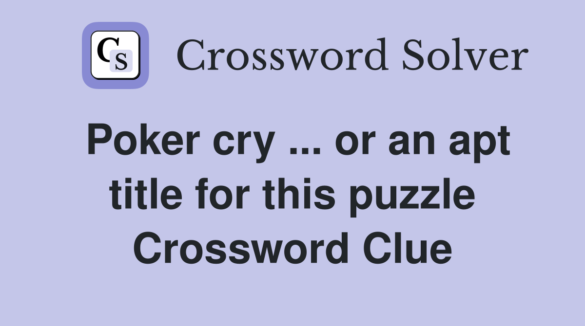 Poker cry ... or an apt title for this puzzle Crossword Clue
