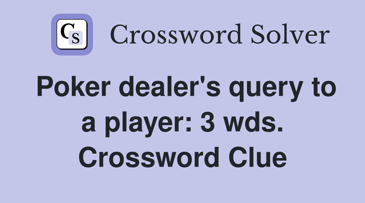 Poker dealer's query to a player: 3 wds. Crossword Clue