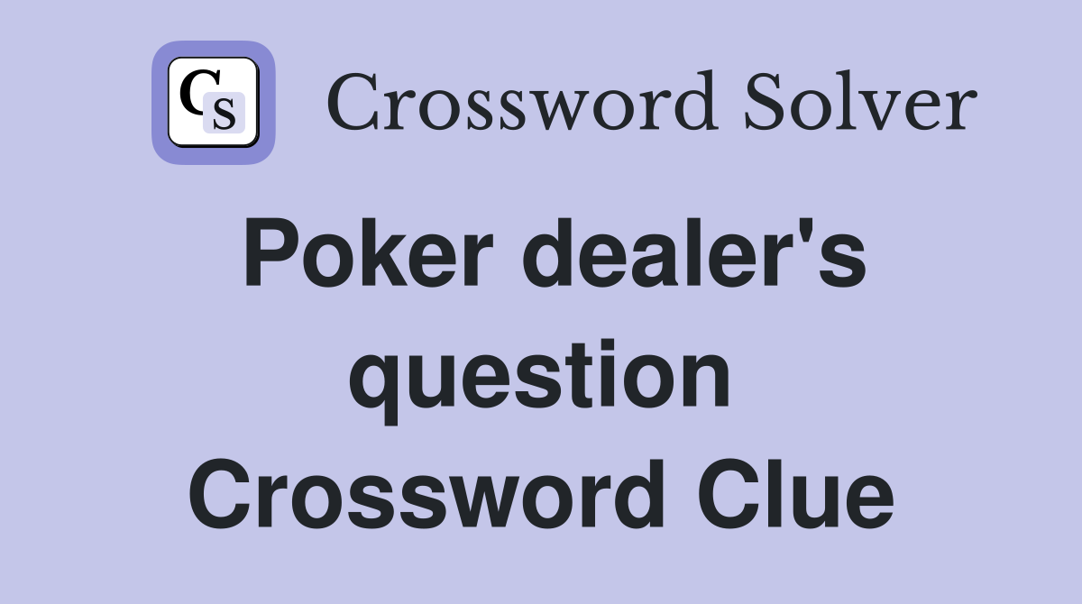 Poker dealer's question Crossword Clue