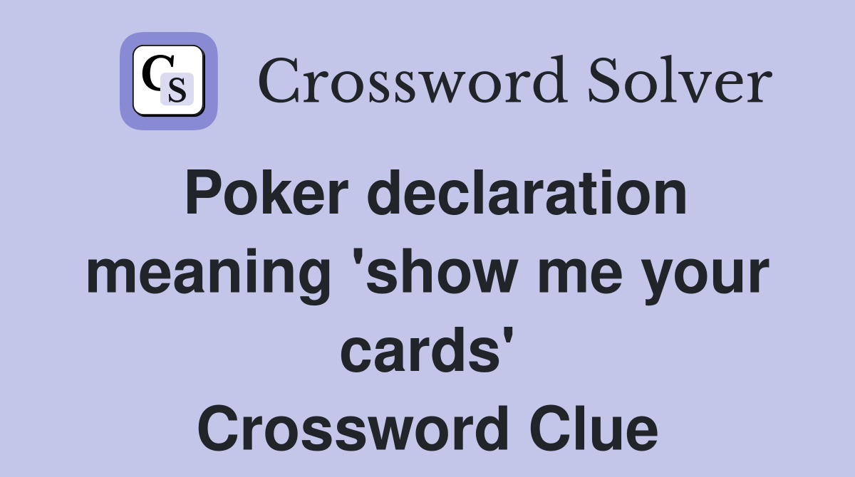 Poker declaration meaning 'show me your cards' Crossword Clue