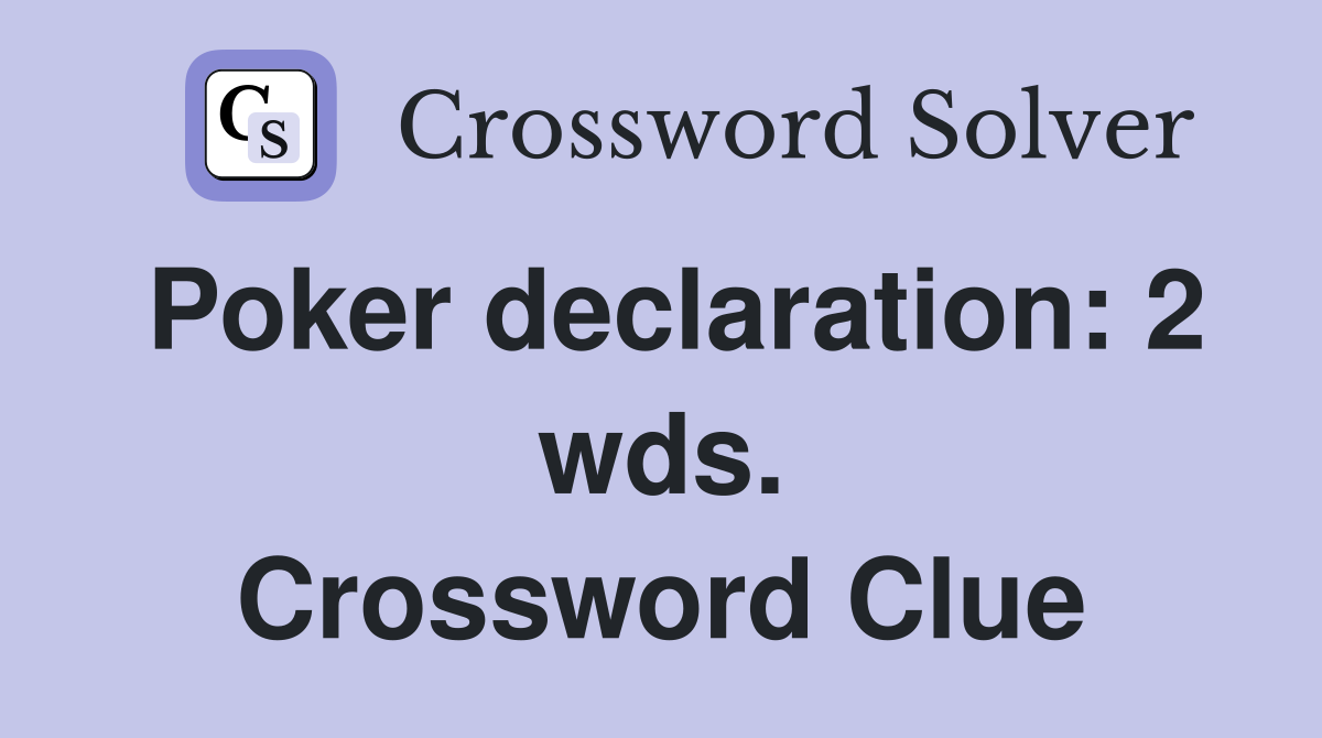 Poker declaration: 2 wds. Crossword Clue