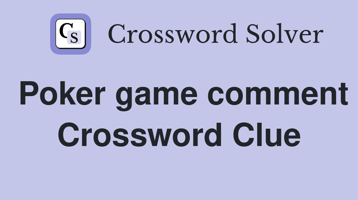 Poker game comment Crossword Clue