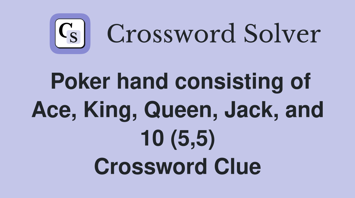 Poker hand consisting of Ace, King, Queen, Jack, and 10 (5,5) Crossword Clue