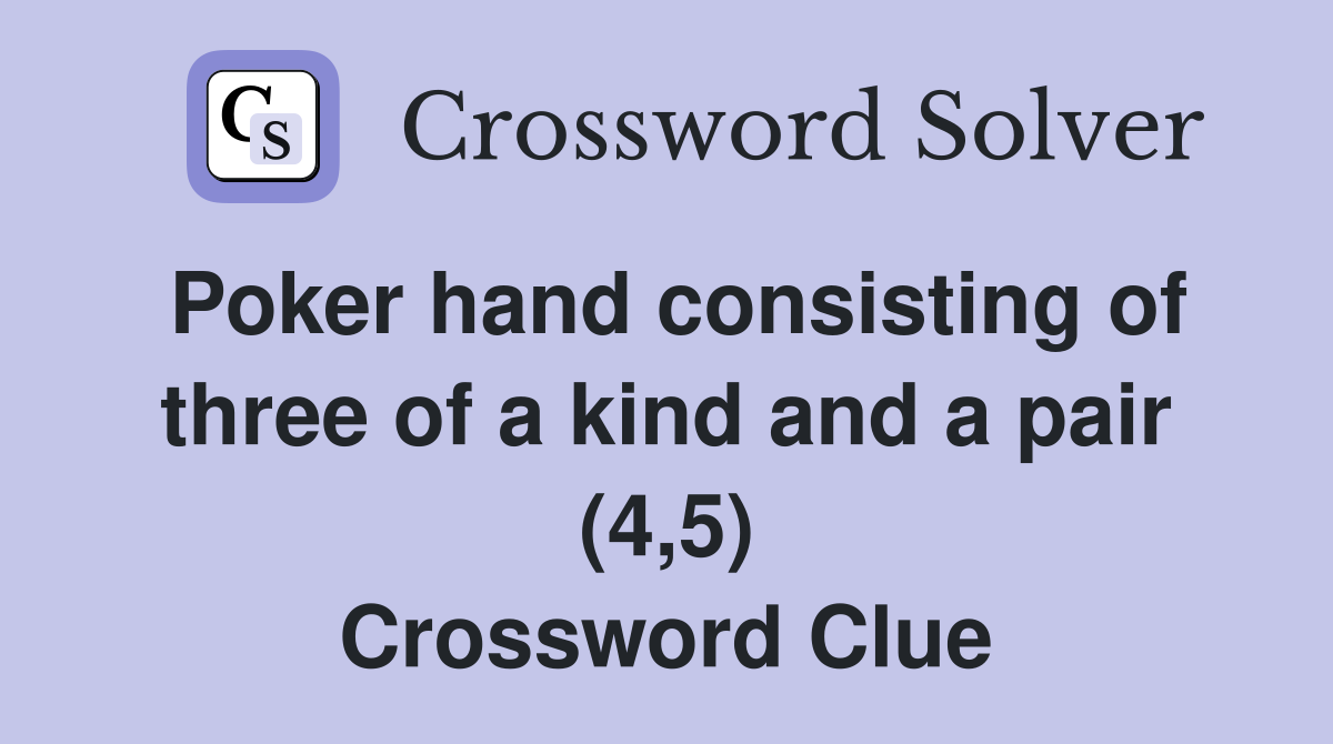 Poker hand consisting of three of a kind and a pair (4,5) Crossword Clue