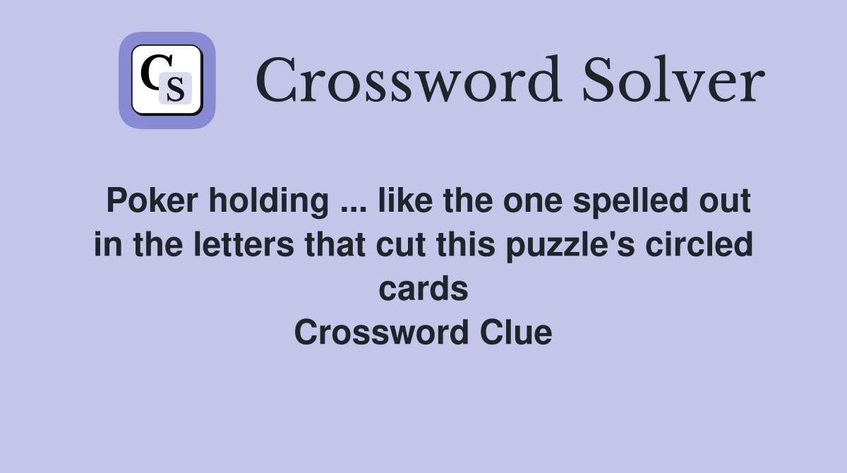 Poker holding ... like the one spelled out in the letters that cut this puzzle's circled cards Crossword Clue