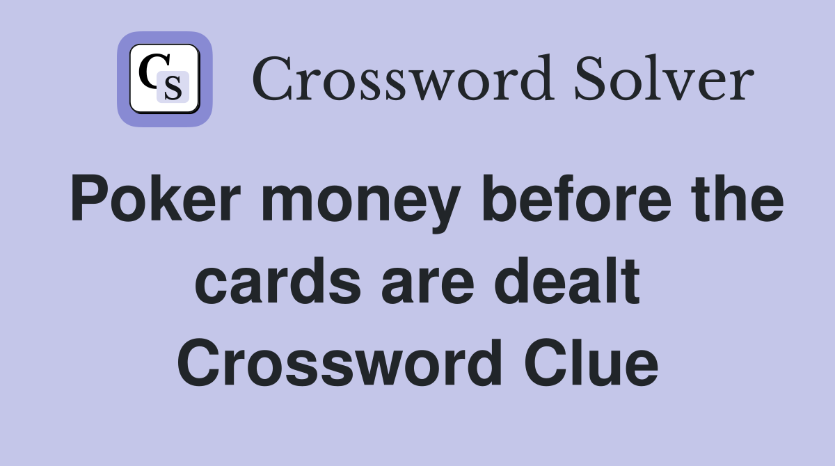 Poker money before the cards are dealt Crossword Clue