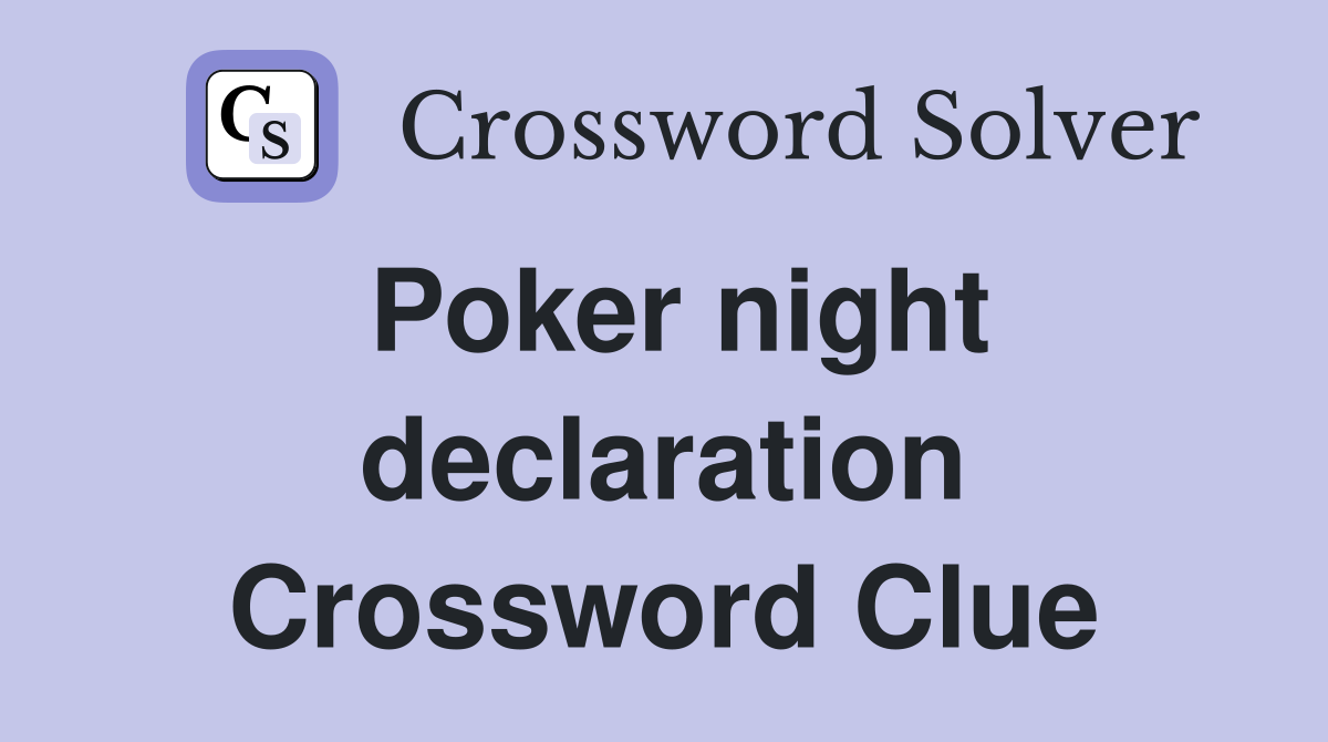 Poker night declaration Crossword Clue