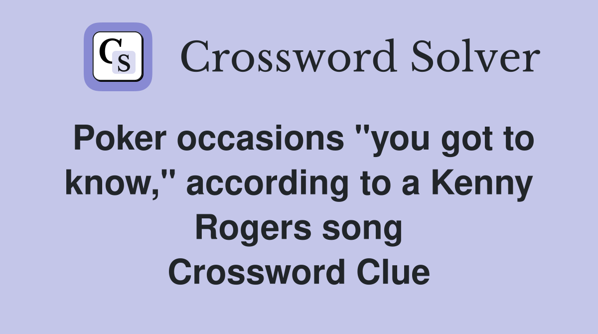 Poker occasions "you got to know," according to a Kenny Rogers song Crossword Clue