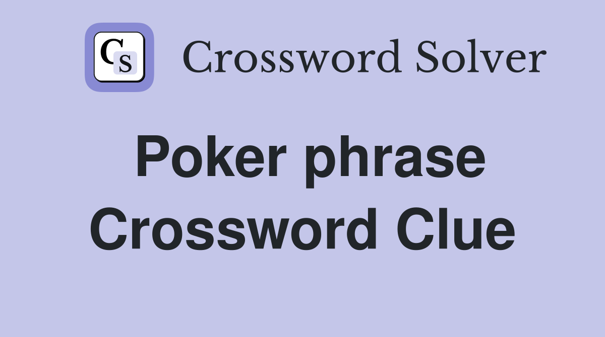Poker phrase Crossword Clue