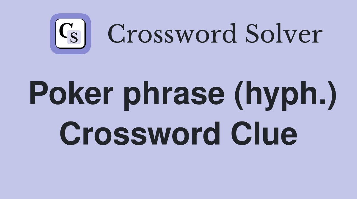 Poker phrase (hyph.) Crossword Clue