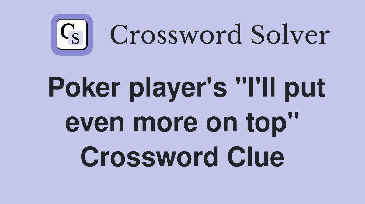 Poker player's "I'll put even more on top" Crossword Clue