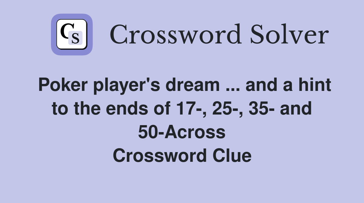 Poker player's dream ... and a hint to the ends of 17-, 25-, 35- and 50-Across Crossword Clue