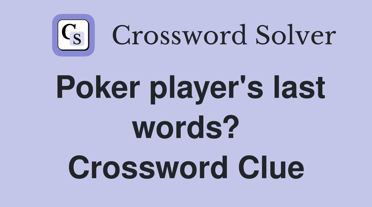 Poker player's last words? Crossword Clue