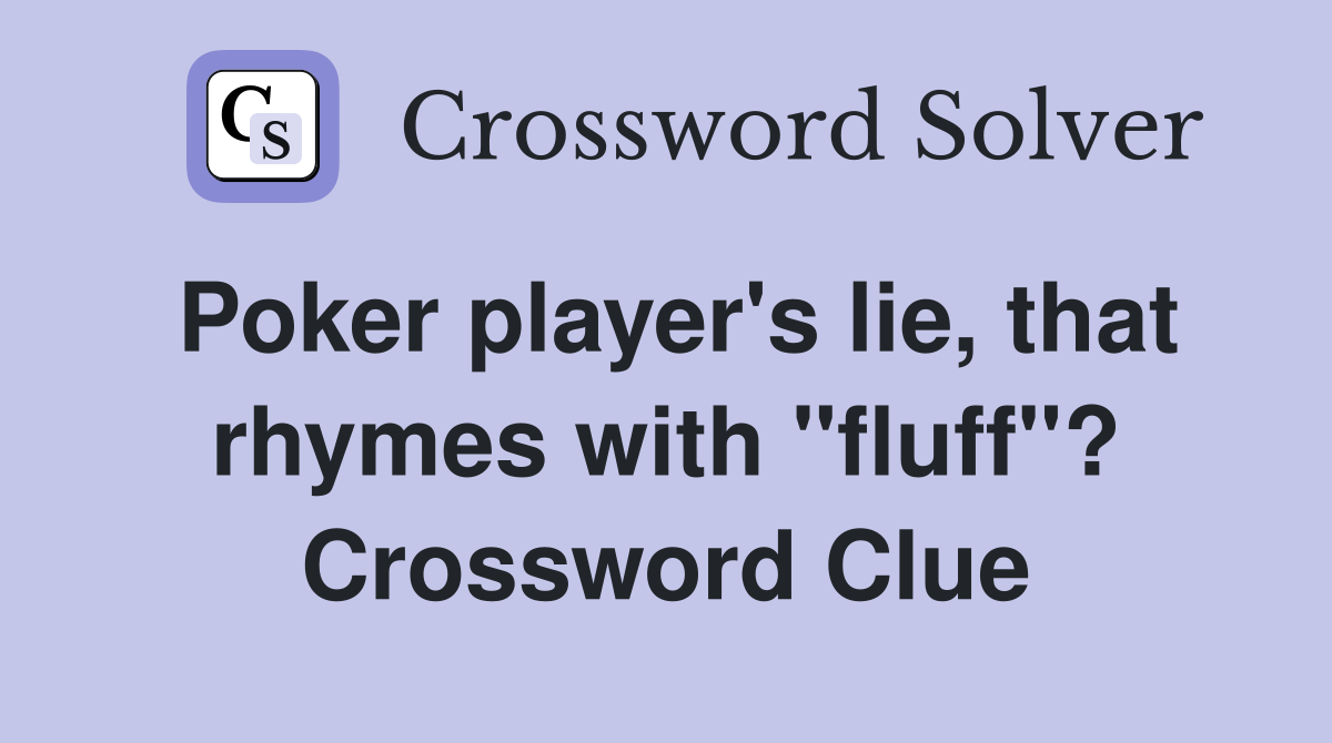Poker player's lie, that rhymes with "fluff"? Crossword Clue