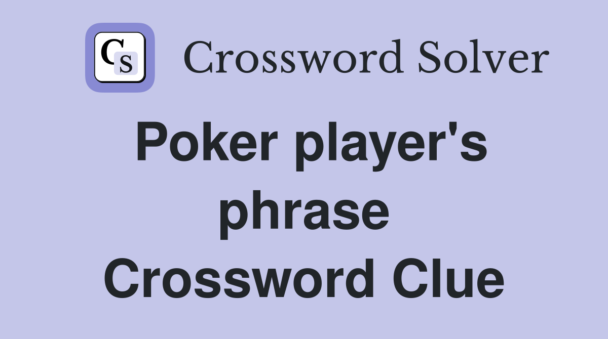 Poker player's phrase Crossword Clue
