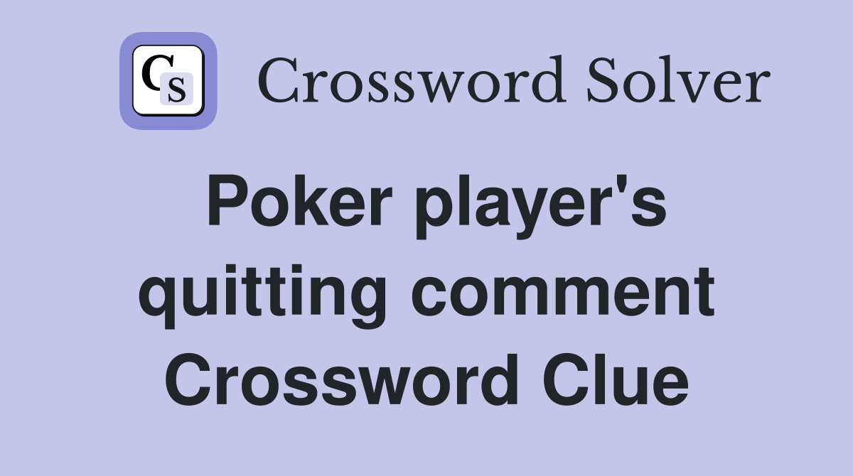 Poker player's quitting comment Crossword Clue