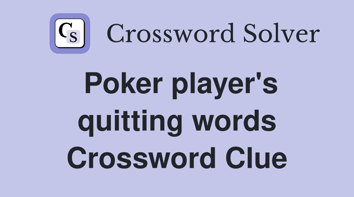 Poker player's quitting words Crossword Clue
