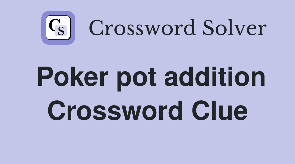 Poker pot addition Crossword Clue