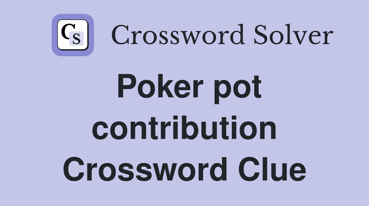 Poker pot contribution Crossword Clue
