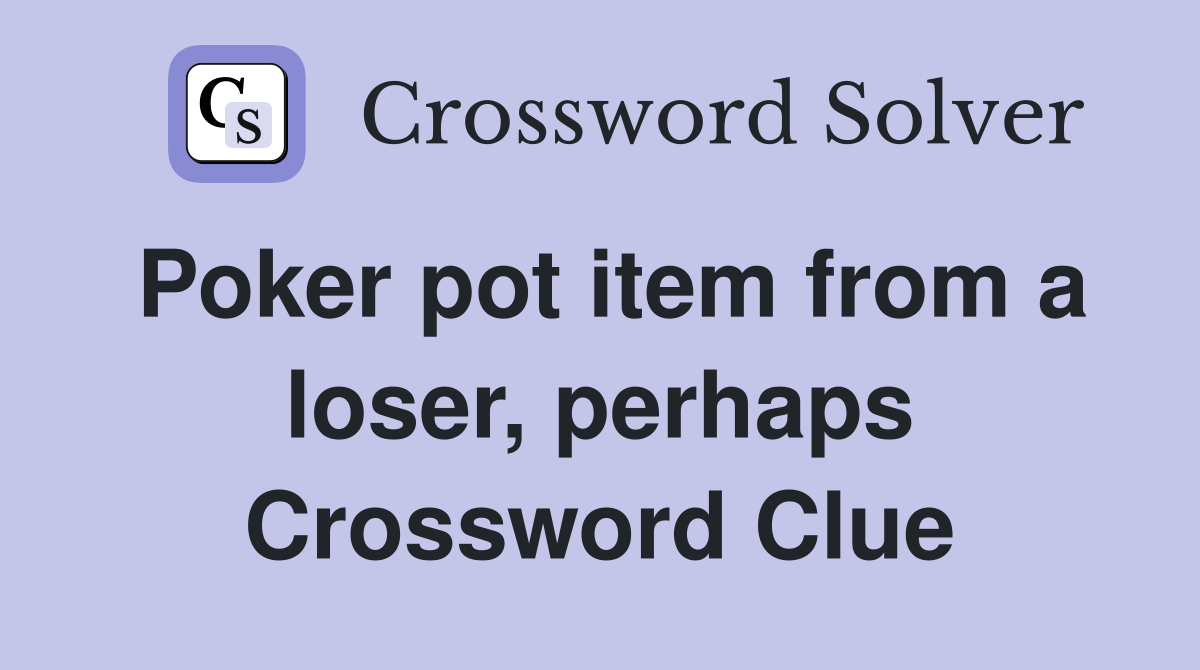 Poker pot item from a loser, perhaps Crossword Clue