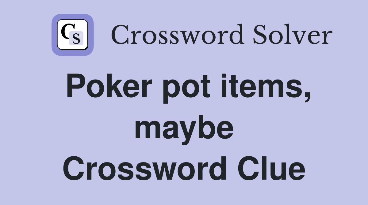 Poker pot items, maybe Crossword Clue