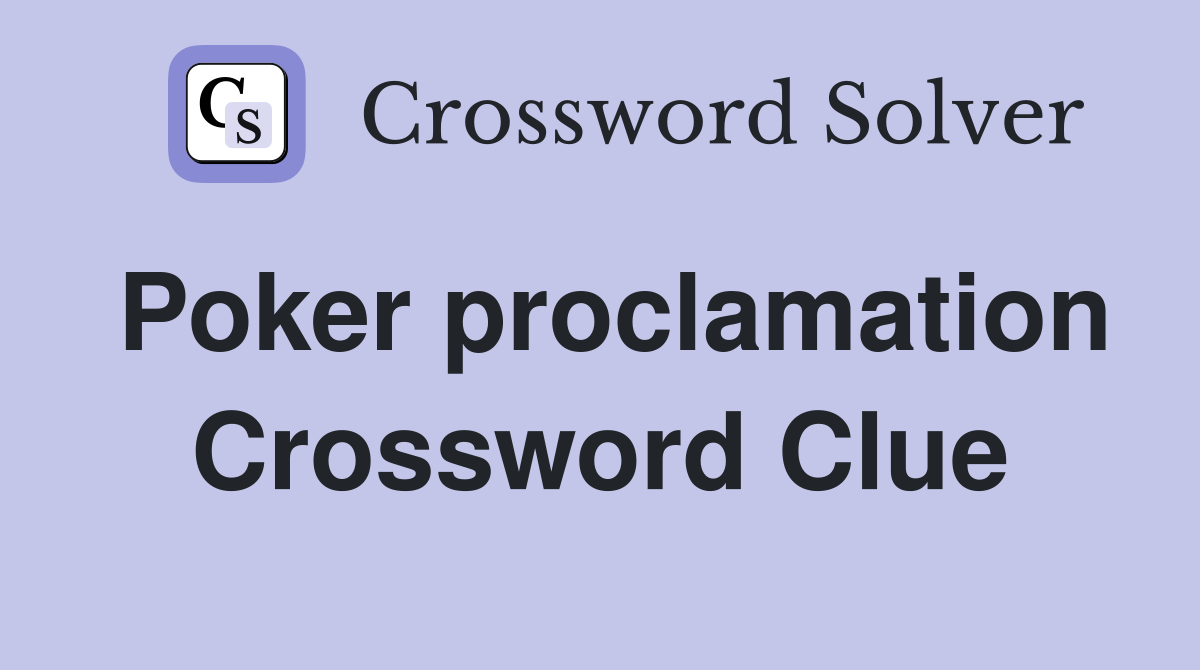 Poker proclamation Crossword Clue